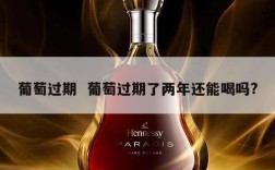 葡萄过期  葡萄过期了两年还能喝吗?