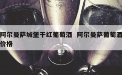 阿尔曼萨城堡干红葡萄酒  阿尔曼萨葡萄酒价格