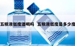 五粮液低度酒喝吗  五粮液低度是多少度
