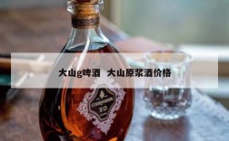 大山g啤酒  大山原浆酒价格