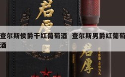 查尔斯侯爵干红葡萄酒  查尔斯男爵红葡萄酒