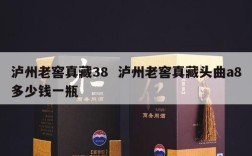 泸州老窖真藏38  泸州老窖真藏头曲a8多少钱一瓶