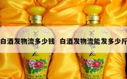 白酒发物流多少钱  白酒发物流能发多少斤