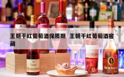 王朝干红葡萄酒保质期  王朝干红葡萄酒窖藏