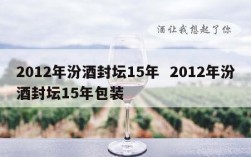 2012年汾酒封坛15年  2012年汾酒封坛15年包装