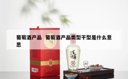 葡萄酒产品  葡萄酒产品类型干型是什么意思