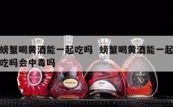 螃蟹喝黄酒能一起吃吗  螃蟹喝黄酒能一起吃吗会中毒吗