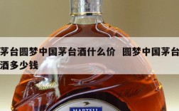 茅台圆梦中国茅台酒什么价  圆梦中国茅台酒多少钱