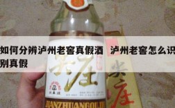如何分辨泸州老窖真假酒  泸州老窖怎么识别真假