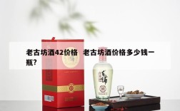 老古坊酒42价格  老古坊酒价格多少钱一瓶?
