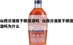 山西汾酒属于酿造酒吗  山西汾酒属于酿造酒吗为什么