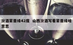 汾酒蒙晋缘42度  山西汾酒写着蒙晋缘啥意思