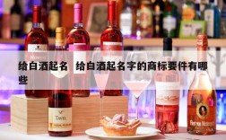 给白酒起名  给白酒起名字的商标要件有哪些