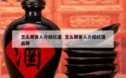 怎么跟客人介绍红酒  怎么跟客人介绍红酒品牌