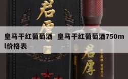 皇马干红葡萄酒  皇马干红葡萄酒750ml价格表