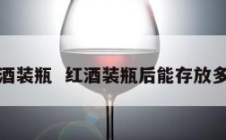 红酒装瓶  红酒装瓶后能存放多久