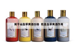 莫干山虫草黄酒价格  乾昌虫草黄酒作用
