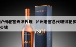 泸州老窖天津代理  泸州老窖总代理得花多少钱