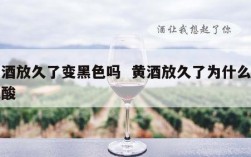 黄酒放久了变黑色吗  黄酒放久了为什么会发酸