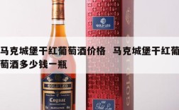 马克城堡干红葡萄酒价格  马克城堡干红葡萄酒多少钱一瓶