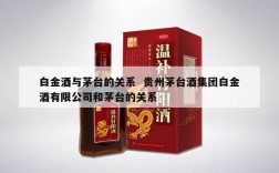 白金酒与茅台的关系  贵州茅台酒集团白金酒有限公司和茅台的关系