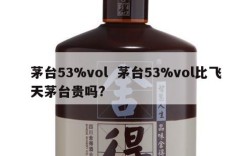 茅台53%vol  茅台53%vol比飞天茅台贵吗?
