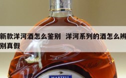 新款洋河酒怎么鉴别  洋河系列的酒怎么辨别真假