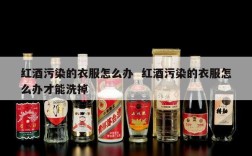 红酒污染的衣服怎么办  红酒污染的衣服怎么办才能洗掉