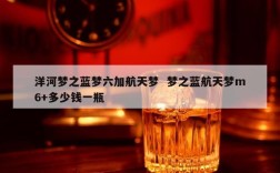 洋河梦之蓝梦六加航天梦  梦之蓝航天梦m6+多少钱一瓶
