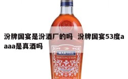汾牌国宴是汾酒厂的吗  汾牌国宴53度aaaa是真酒吗