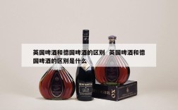 英国啤酒和德国啤酒的区别  英国啤酒和德国啤酒的区别是什么
