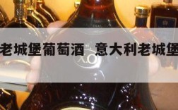意大利老城堡葡萄酒  意大利老城堡干红葡萄酒