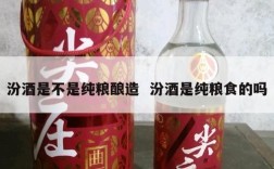 汾酒是不是纯粮酿造  汾酒是纯粮食的吗