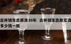 古井镇生态原液30年  古井镇生态原浆酒多少钱一瓶