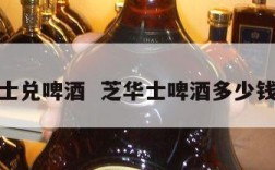 芝华士兑啤酒  芝华士啤酒多少钱一瓶