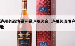 泸州老酒坊是不是泸州老窖  泸州老酒坊产地