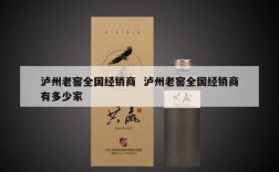 泸州老窖全国经销商  泸州老窖全国经销商有多少家