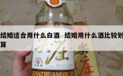结婚适合用什么白酒  结婚用什么酒比较划算