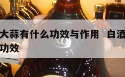 白酒泡大蒜有什么功效与作用  白酒泡大蒜有哪些功效