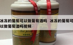 冰冻的葡萄可以做葡萄酒吗  冰冻的葡萄可以做葡萄酒吗视频