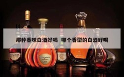 那种香味白酒好喝  哪个香型的白酒好喝