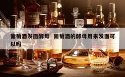 葡萄酒发面酵母  葡萄酒的酵母用来发面可以吗