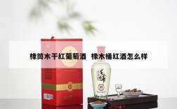 橡筒木干红葡萄酒  橡木桶红酒怎么样