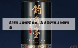 高铁可以带葡萄酒么  高铁是否可以带葡萄酒