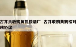 古井贡收购黄鹤楼酒厂  古井收购黄鹤楼对赌协议