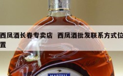 西凤酒长春专卖店  西凤酒批发联系方式位置