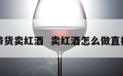 带货卖红酒  卖红酒怎么做直播