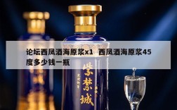 论坛西凤酒海原浆x1  西凤酒海原浆45度多少钱一瓶