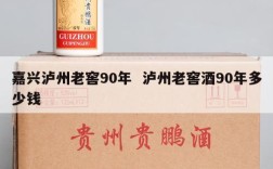 嘉兴泸州老窖90年  泸州老窖酒90年多少钱