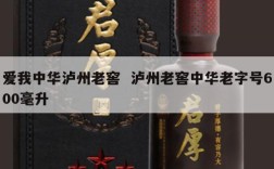 爱我中华泸州老窖  泸州老窖中华老字号600毫升
